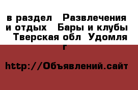  в раздел : Развлечения и отдых » Бары и клубы . Тверская обл.,Удомля г.